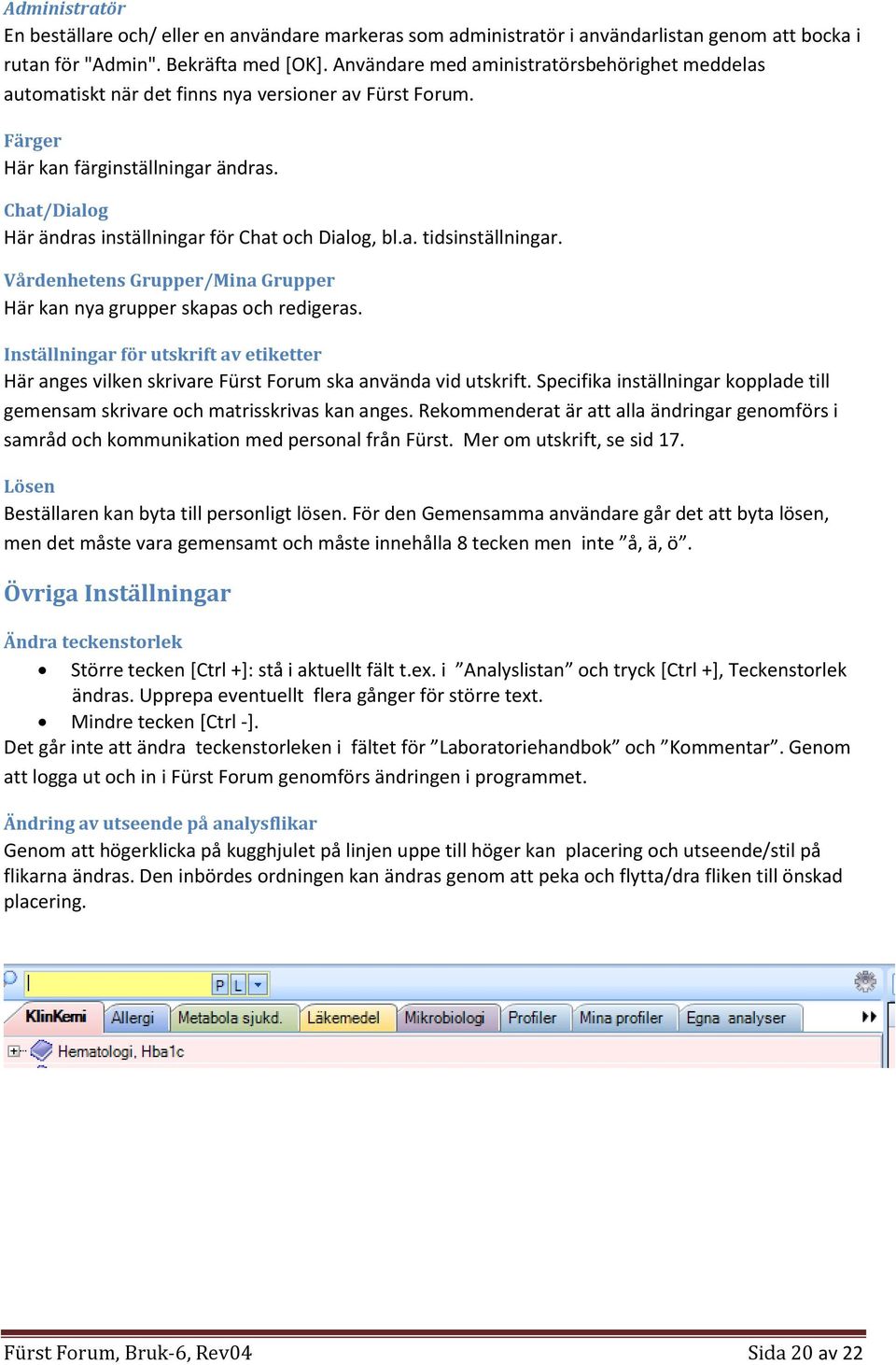 Chat/Dialog Här ändras inställningar för Chat och Dialog, bl.a. tidsinställningar. Vårdenhetens Grupper/Mina Grupper Här kan nya grupper skapas och redigeras.