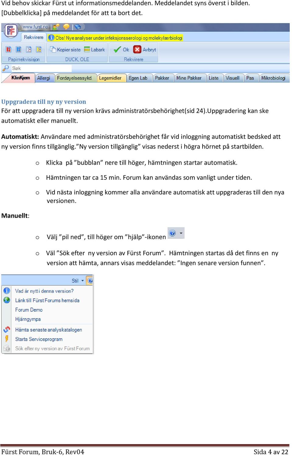 Automatiskt: Användare med administratörsbehörighet får vid inloggning automatiskt bedsked att ny version finns tillgänglig. Ny version tillgänglig visas nederst i högra hörnet på startbilden.