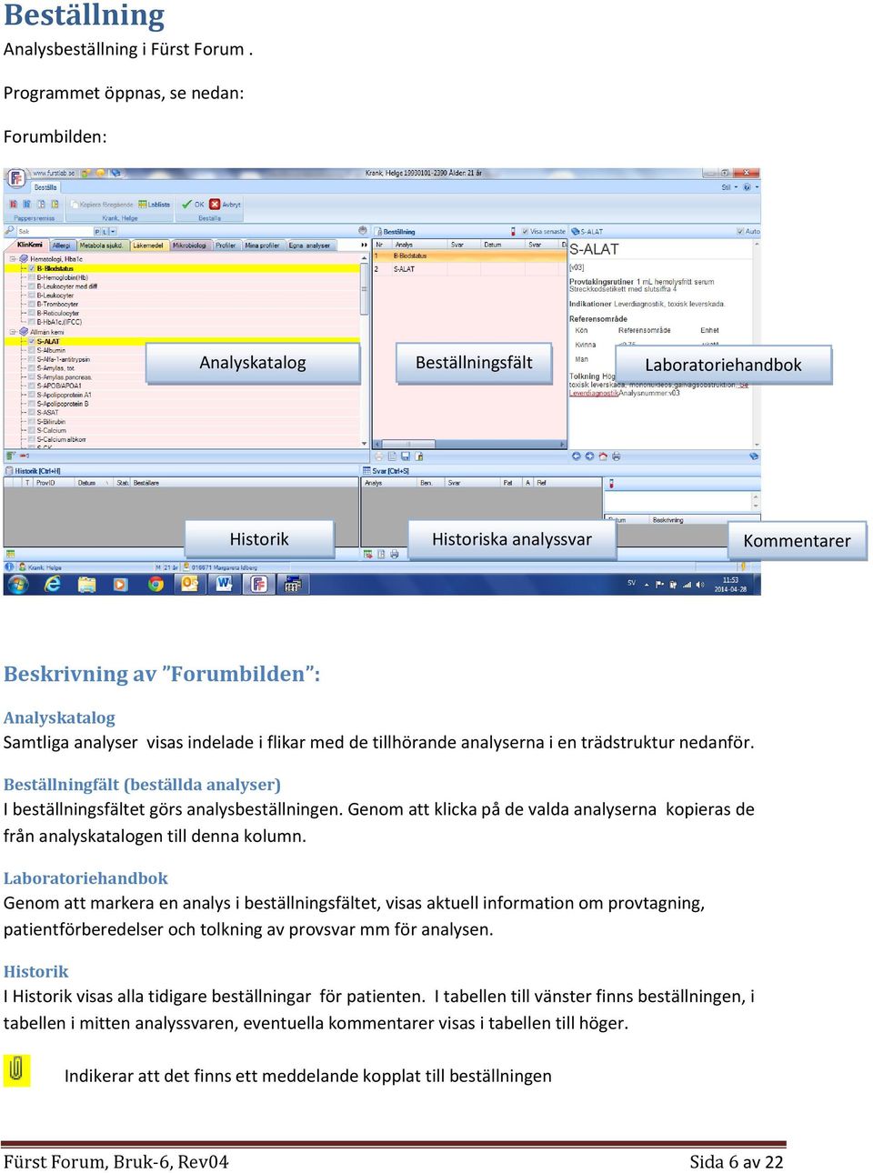 visas indelade i flikar med de tillhörande analyserna i en trädstruktur nedanför. Beställningfält (beställda analyser) I beställningsfältet görs analysbeställningen.