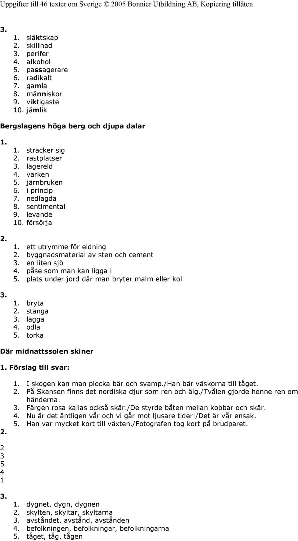 plats under jord där man bryter malm eller kol bryta stänga lägga 4. odla 5. torka Där midnattssolen skiner Förslag till svar: I skogen kan man plocka bär och svamp./han bär väskorna till tåget.