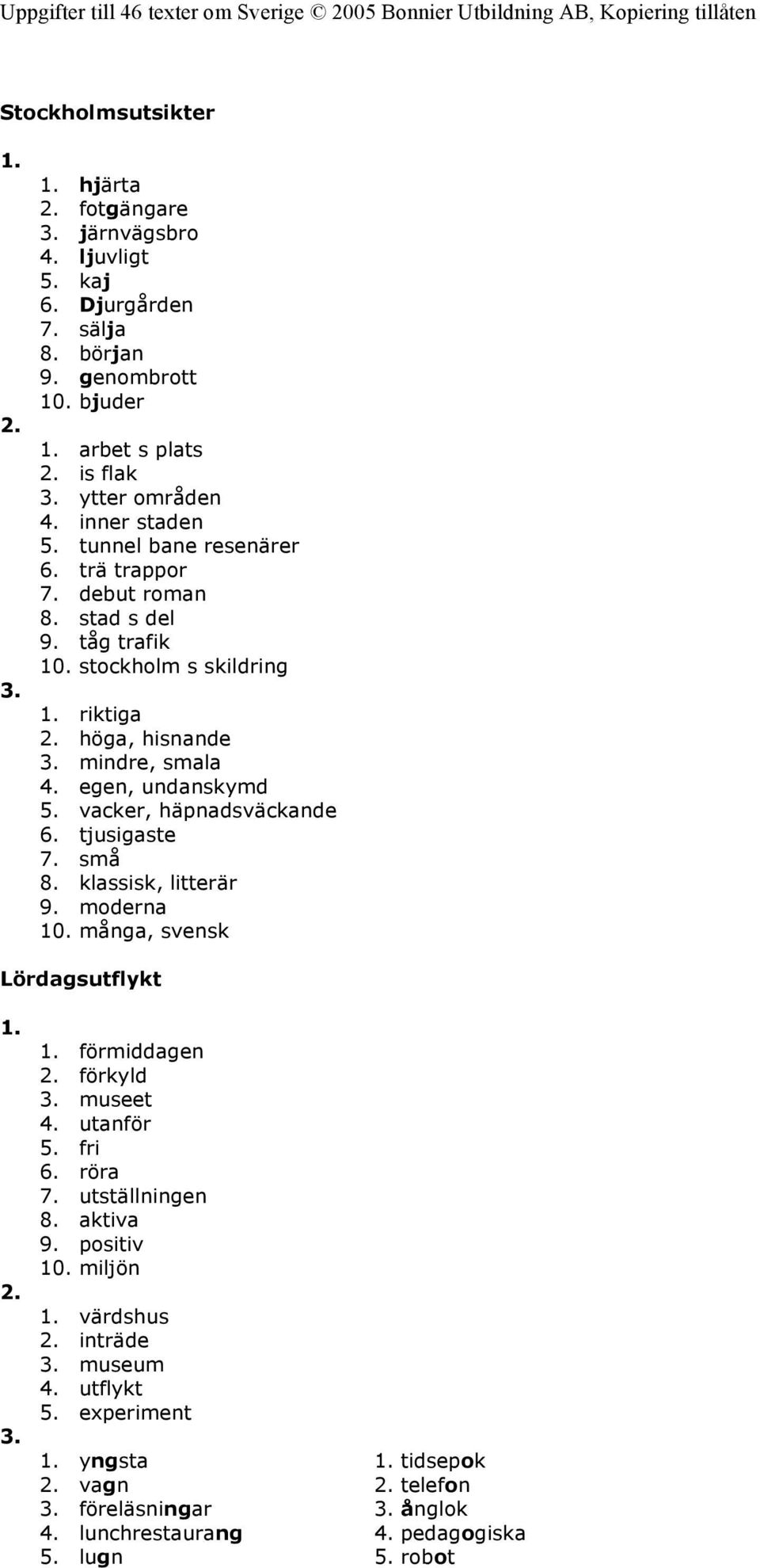 egen, undanskymd 5. vacker, häpnadsväckande 6. tjusigaste 7. små 8. klassisk, litterär 9. moderna 10. många, svensk Lördagsutflykt förmiddagen förkyld museet 4. utanför 5. fri 6.