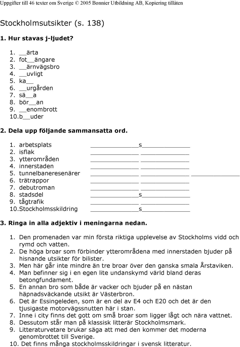 Den promenaden var min första riktiga upplevelse av Stockholms vidd och rymd och vatten. De höga broar som förbinder ytterområdena med innerstaden bjuder på hisnande utsikter för bilister.