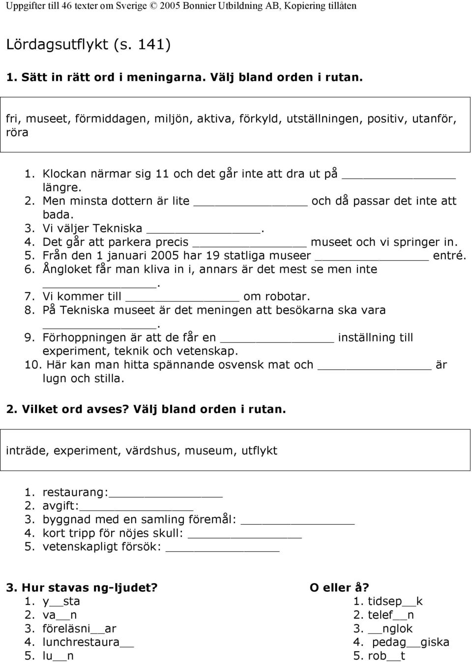 Men minsta dottern är lite och då passar det inte att bada. Vi väljer Tekniska. 4. Det går att parkera precis museet och vi springer in. 5. Från den 1 januari 2005 har 19 statliga museer entré. 6.