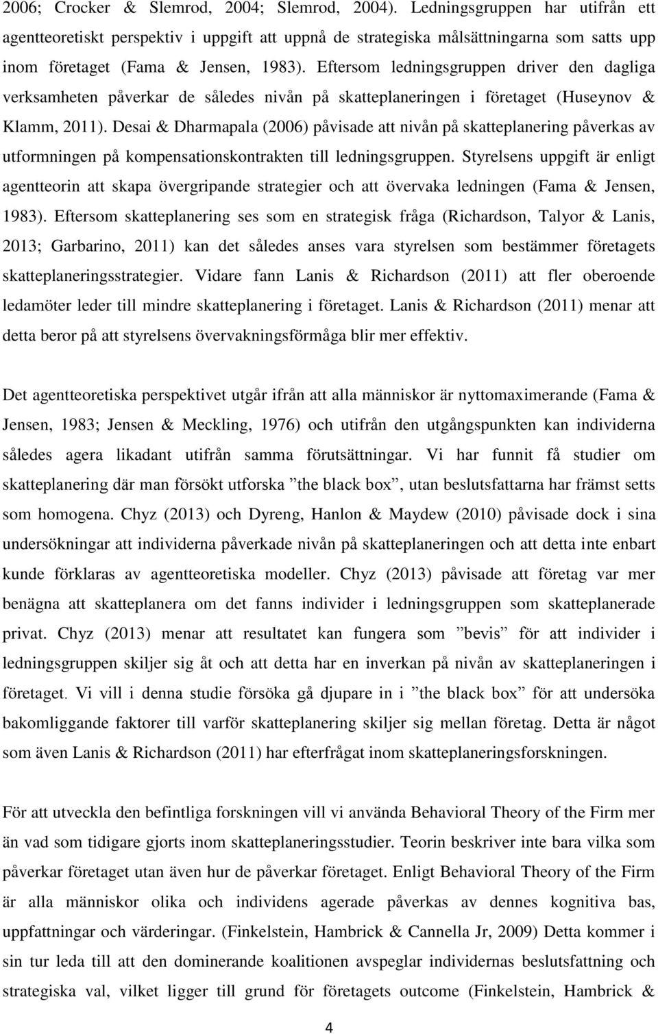 Eftersom ledningsgruppen driver den dagliga verksamheten påverkar de således nivån på skatteplaneringen i företaget (Huseynov & Klamm, 2011).