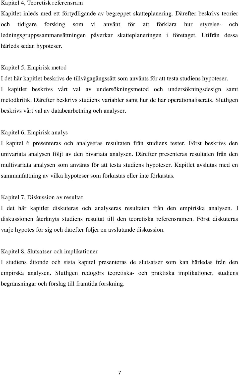 Utifrån dessa härleds sedan hypoteser. Kapitel 5, Empirisk metod I det här kapitlet beskrivs de tillvägagångssätt som använts för att testa studiens hypoteser.