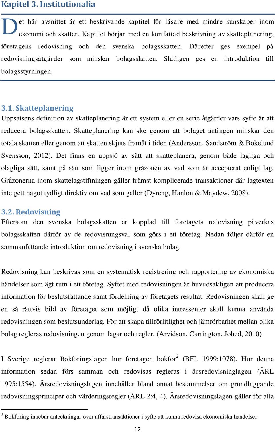 Slutligen ges en introduktion till bolagsstyrningen. 3.1. Skatteplanering Uppsatsens definition av skatteplanering är ett system eller en serie åtgärder vars syfte är att reducera bolagsskatten.