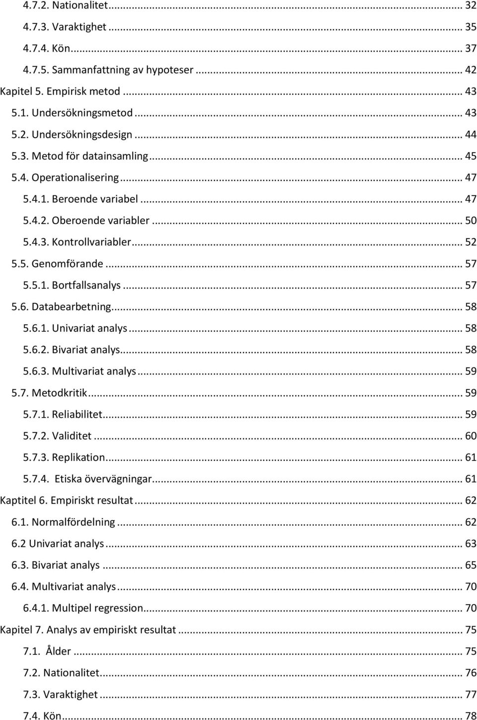 .. 57 5.6. Databearbetning... 58 5.6.1. Univariat analys... 58 5.6.2. Bivariat analys... 58 5.6.3. Multivariat analys... 59 5.7. Metodkritik... 59 5.7.1. Reliabilitet... 59 5.7.2. Validitet... 60 5.7.3. Replikation.