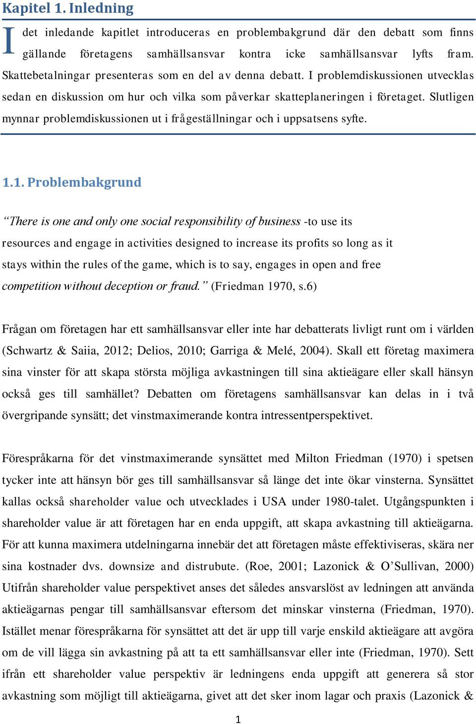 Slutligen mynnar problemdiskussionen ut i frågeställningar och i uppsatsens syfte. 1.