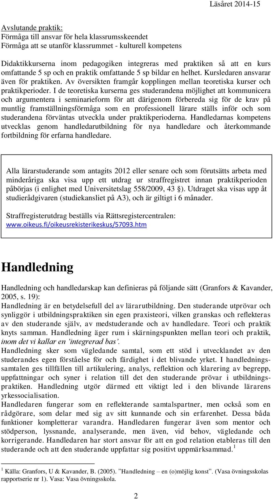 I de teoretiska kurserna ges studerandena möjlighet att kommunicera och argumentera i seminarieform för att därigenom förbereda sig för de krav på muntlig framställningsförmåga som en professionell