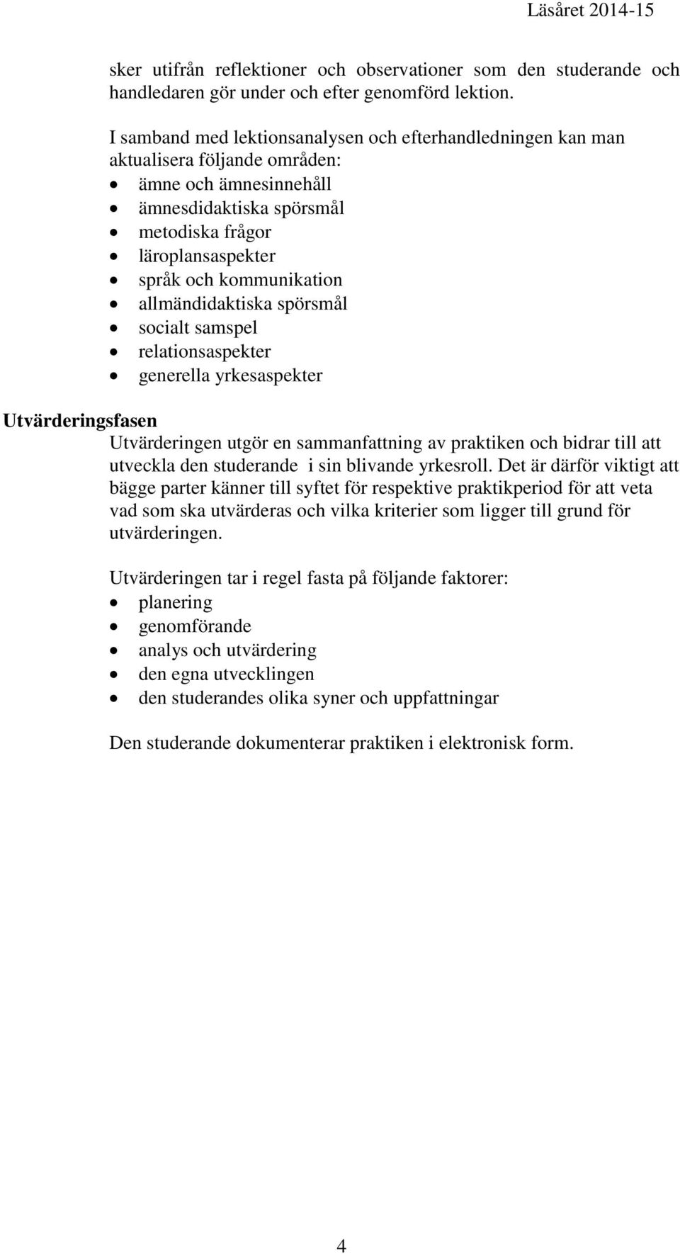 allmändidaktiska spörsmål socialt samspel relationsaspekter generella yrkesaspekter Utvärderingsfasen Utvärderingen utgör en sammanfattning av praktiken och bidrar till att utveckla den studerande i