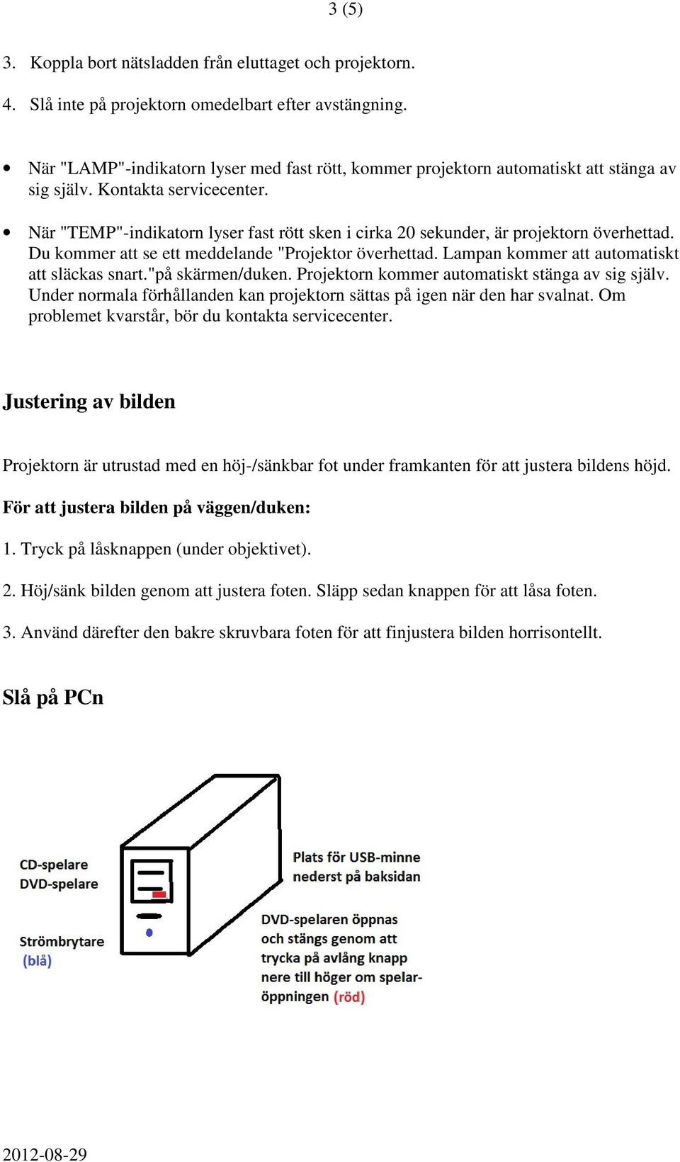 När "TEMP"-indikatorn lyser fast rött sken i cirka 20 sekunder, är projektorn överhettad. Du kommer att se ett meddelande "Projektor överhettad. Lampan kommer att automatiskt att släckas snart.