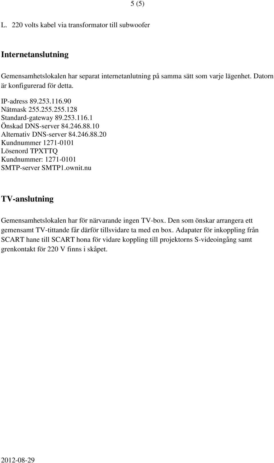 10 Alternativ DNS-server 84.246.88.20 Kundnummer 1271-0101 Lösenord TPXTTQ Kundnummer: 1271-0101 SMTP-server SMTP1.ownit.