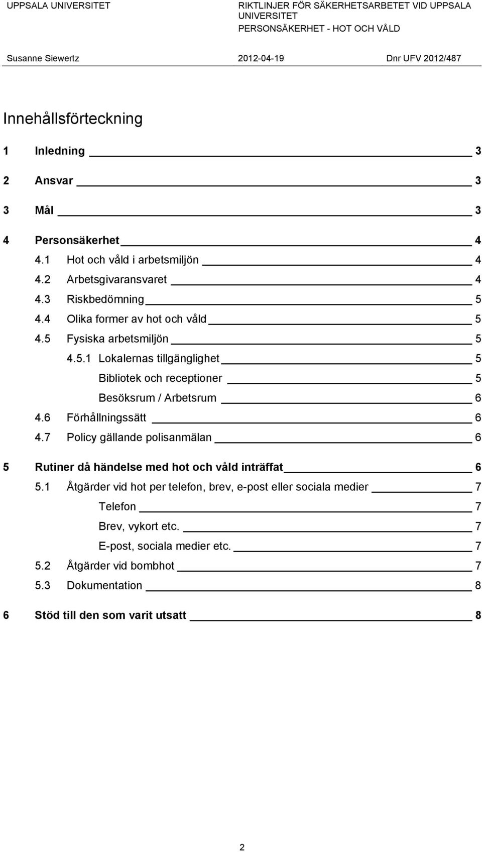 6 Förhållningssätt 6 4.7 Policy gällande polisanmälan 6 5 Rutiner då händelse med hot och våld inträffat 6 5.