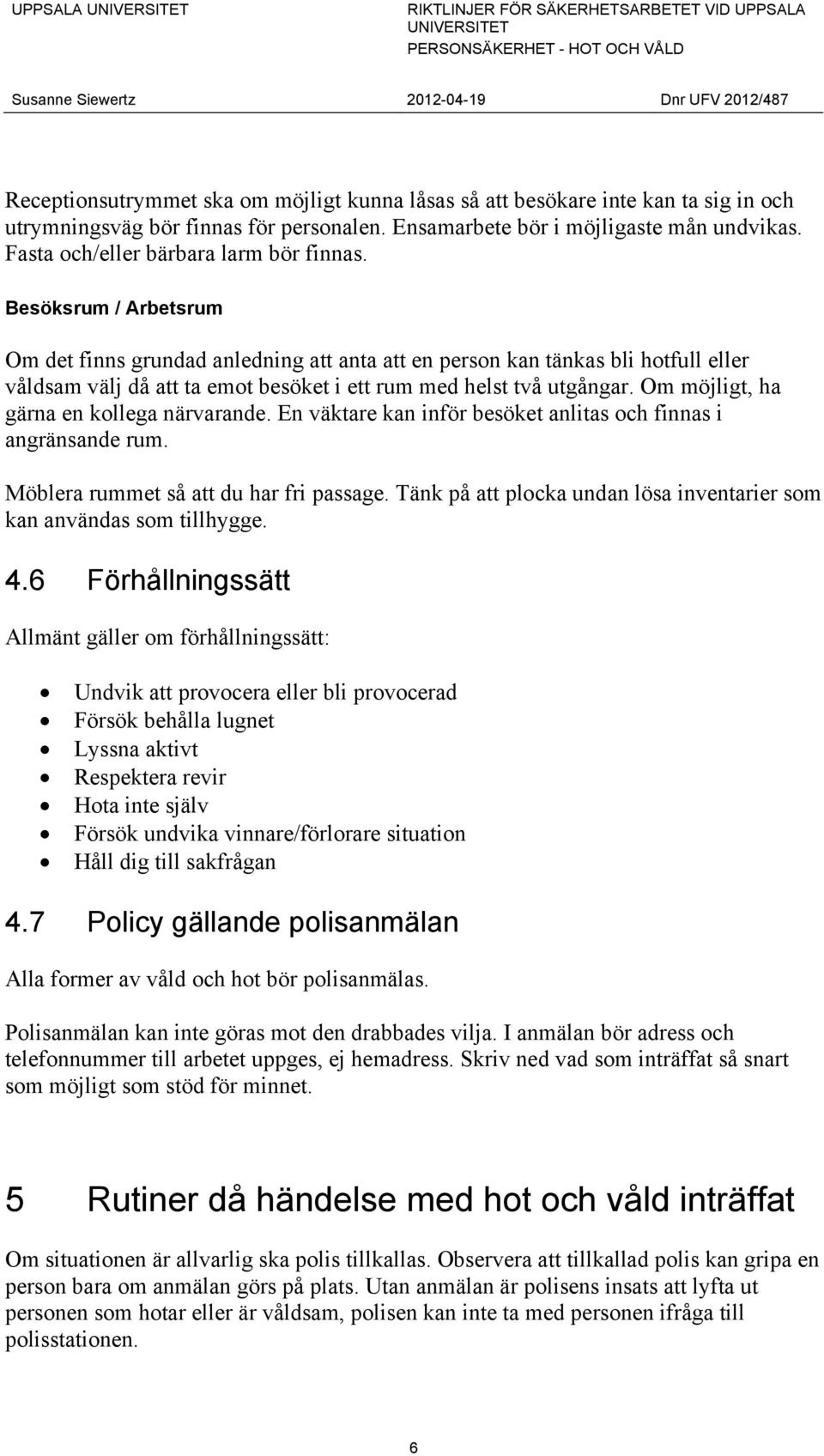 Besöksrum / Arbetsrum Om det finns grundad anledning att anta att en person kan tänkas bli hotfull eller våldsam välj då att ta emot besöket i ett rum med helst två utgångar.