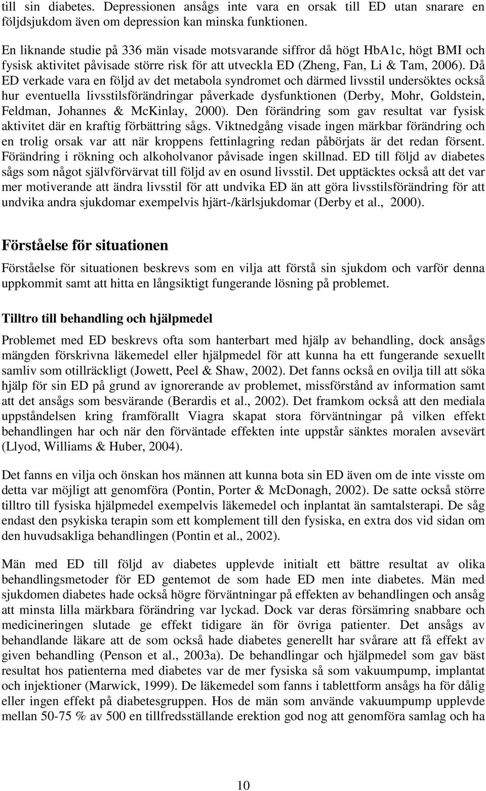 Då ED verkade vara en följd av det metabola syndromet och därmed livsstil undersöktes också hur eventuella livsstilsförändringar påverkade dysfunktionen (Derby, Mohr, Goldstein, Feldman, Johannes &