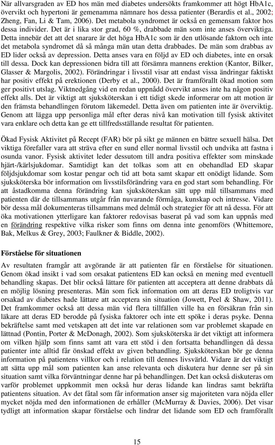 Detta innebär det att det snarare är det höga HbA1c som är den utlösande faktorn och inte det metabola syndromet då så många män utan detta drabbades.