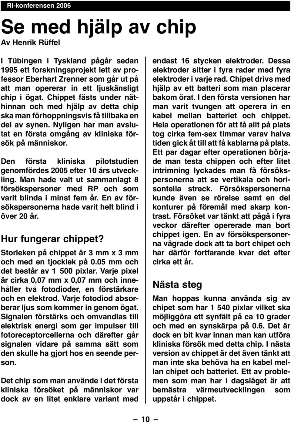 Den första kliniska pilotstudien genomfördes 2005 efter 10 års utveckling. Man hade valt ut sammanlagt 8 försökspersoner med RP och som varit blinda i minst fem år.