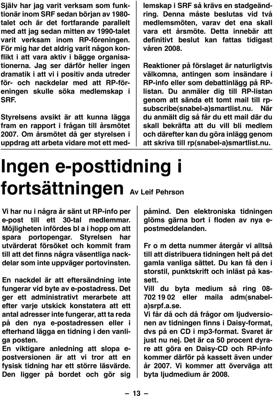 Jag ser därför heller ingen dramatik i att vi i positiv anda utreder för- och nackdelar med att RP-föreningen skulle söka medlemskap i SRF.