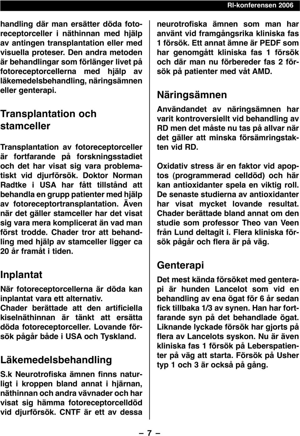 Transplantation och stamceller Transplantation av fotoreceptorceller är fortfarande på forskningsstadiet och det har visat sig vara problematiskt vid djurförsök.