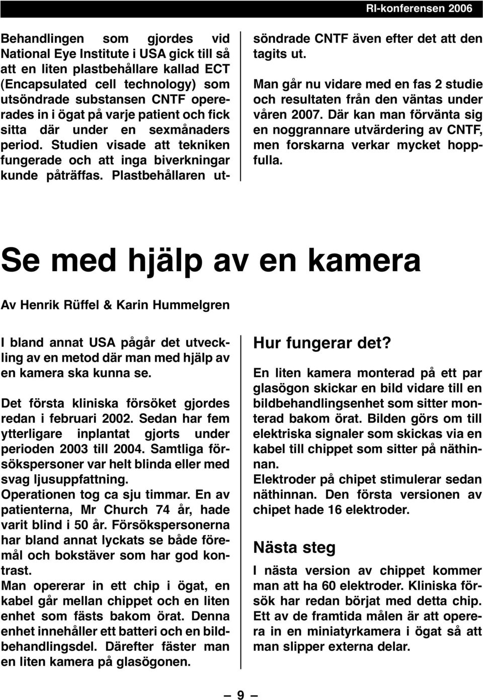 Plastbehållaren utsöndrade CNTF även efter det att den tagits ut. Man går nu vidare med en fas 2 studie och resultaten från den väntas under våren 2007.