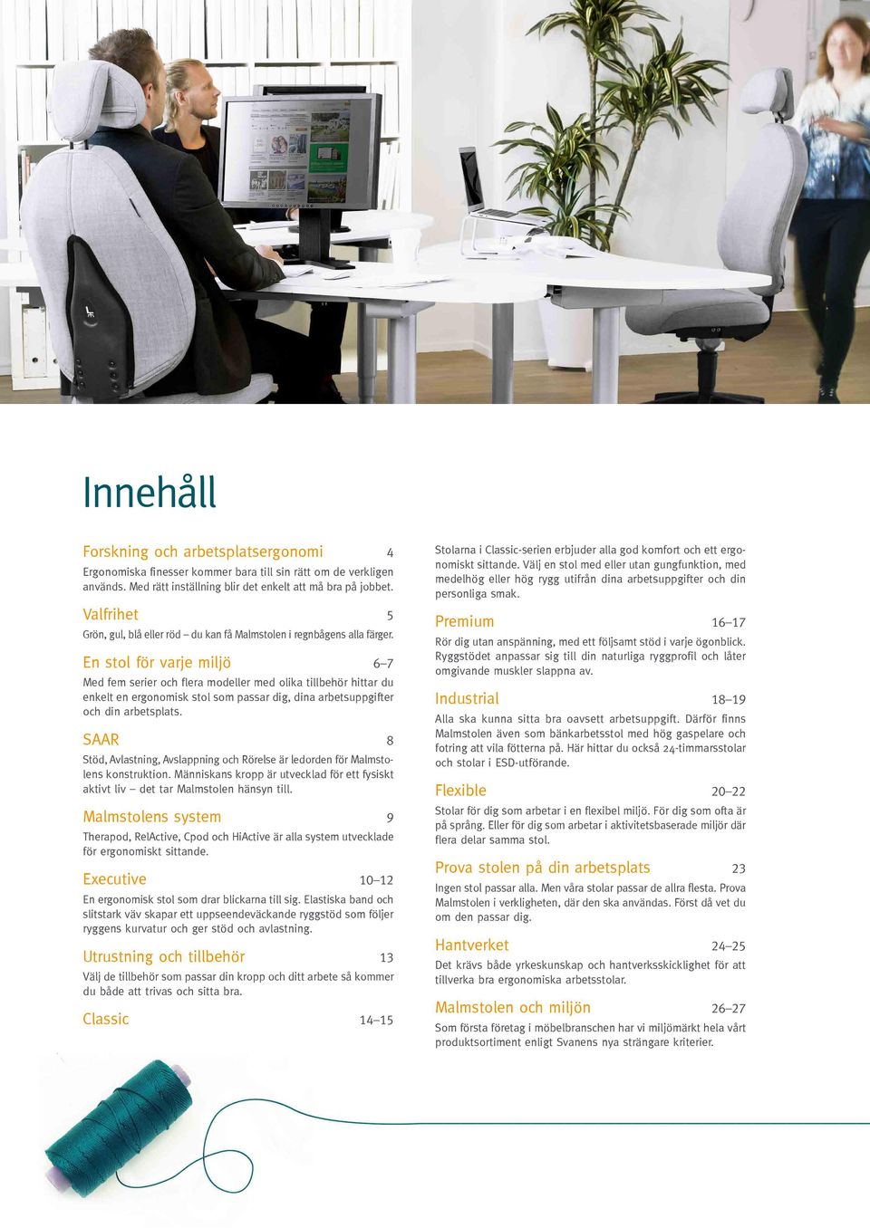 En stol för varje miljö 6 7 Med fem serier och flera modeller med olika tillbehör hittar du enkelt en ergonomisk stol som passar dig, dina arbets uppgifter och din arbetsplats.