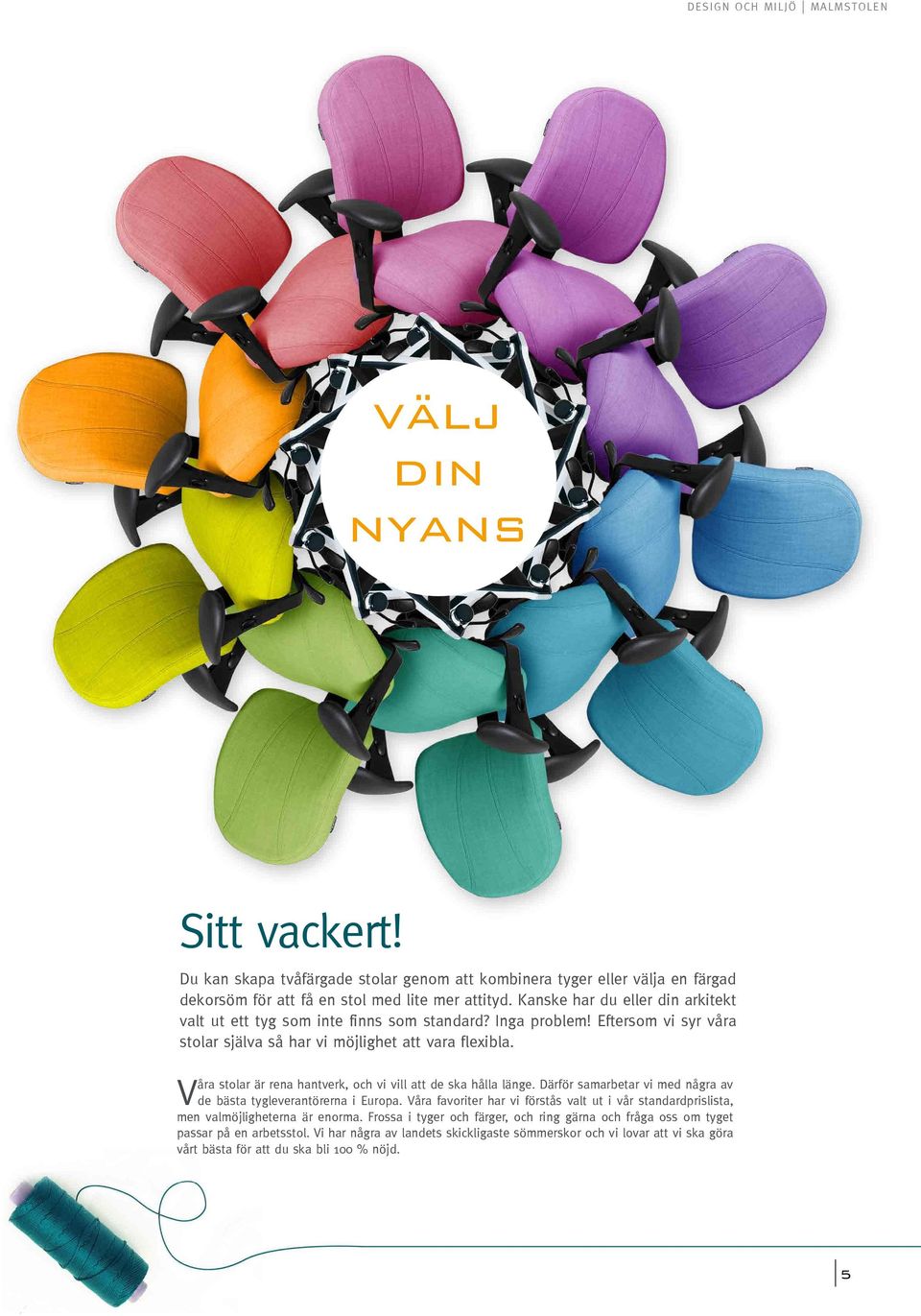 Våra stolar är rena hantverk, och vi vill att de ska hålla länge. Därför samarbetar vi med några av de bästa tygleverantörerna i Europa.