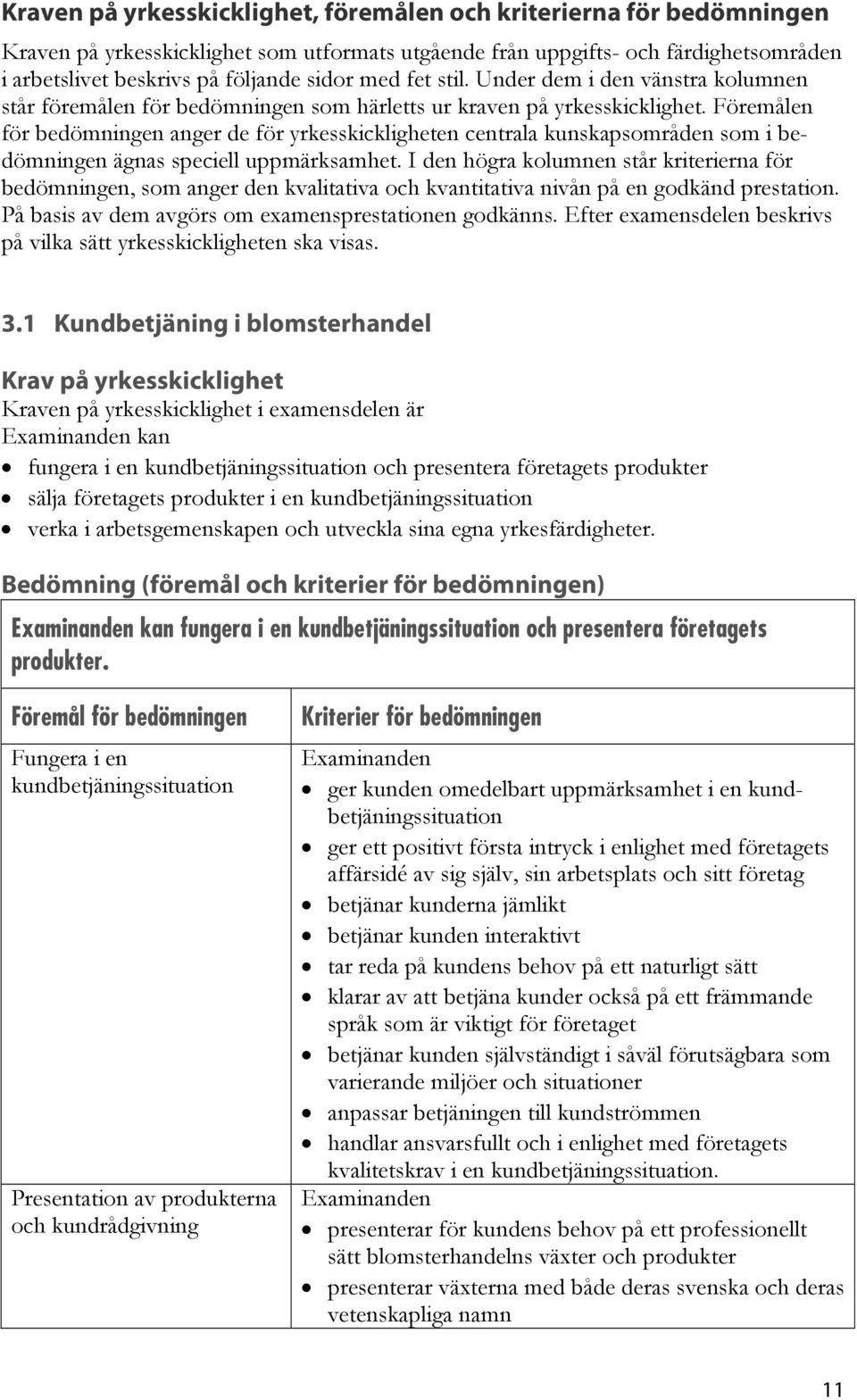 Föremålen för bedömningen anger de för yrkesskickligheten centrala kunskapsområden som i bedömningen ägnas speciell uppmärksamhet.