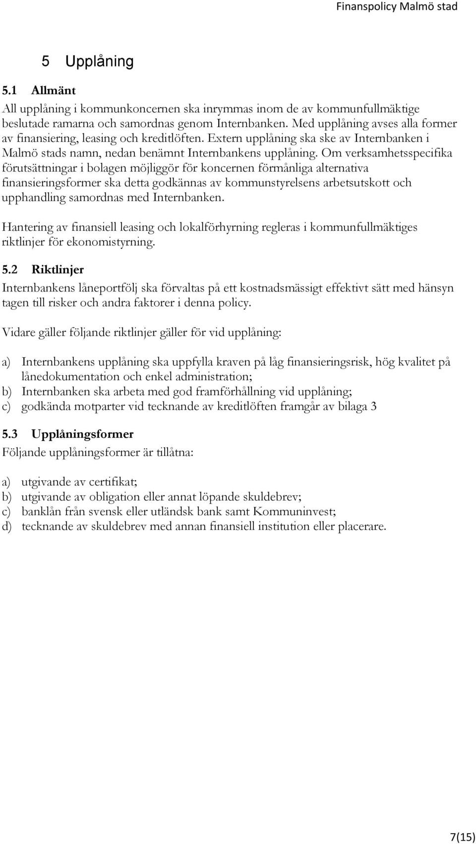 Om verksamhetsspecifika förutsättningar i bolagen möjliggör för koncernen förmånliga alternativa finansieringsformer ska detta godkännas av kommunstyrelsens arbetsutskott och upphandling samordnas