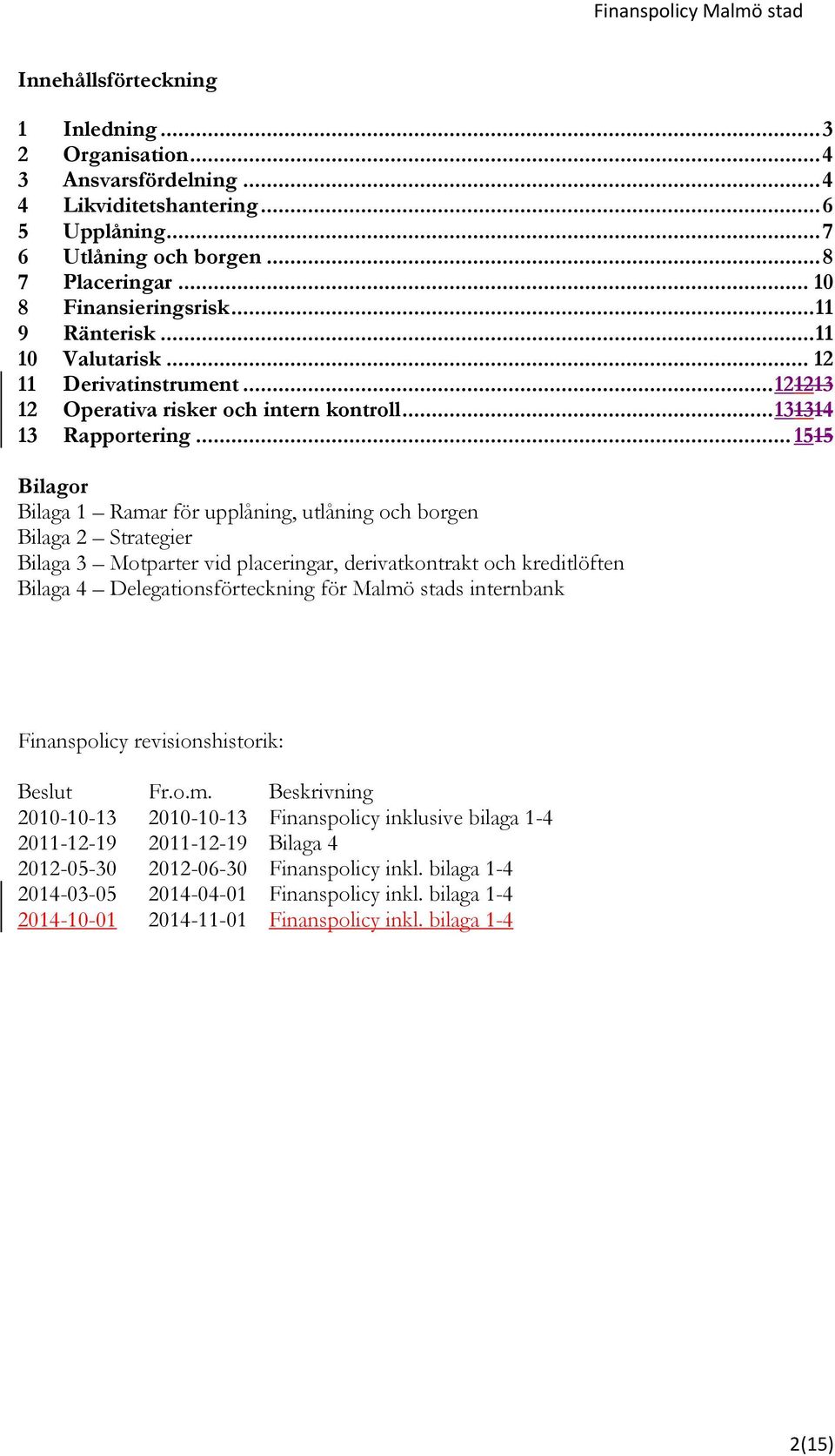 .. 1515 Bilagor Bilaga 1 Ramar för upplåning, utlåning och borgen Bilaga 2 Strategier Bilaga 3 Motparter vid placeringar, derivatkontrakt och kreditlöften Bilaga 4 Delegationsförteckning för Malmö