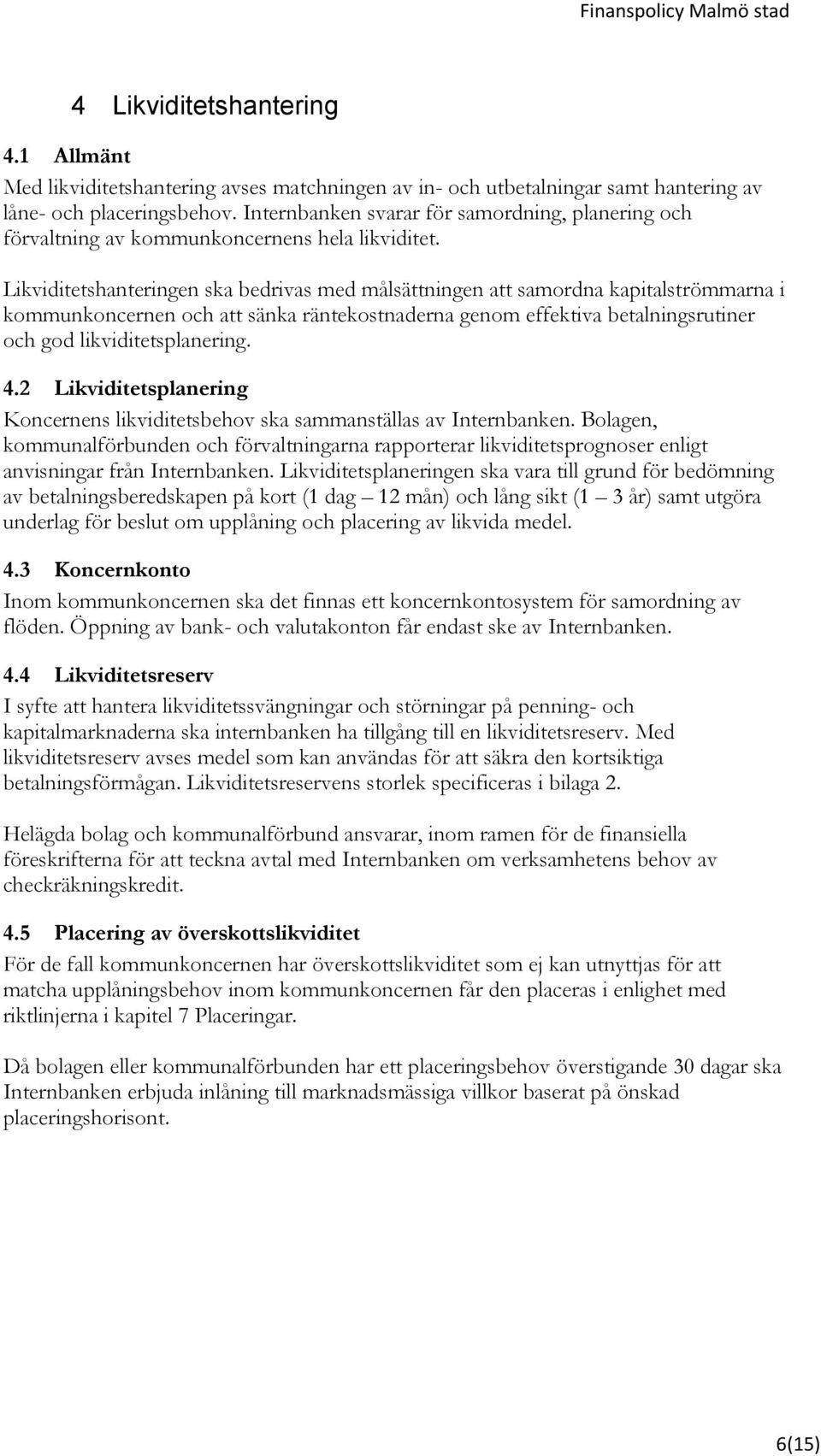 Likviditetshanteringen ska bedrivas med målsättningen att samordna kapitalströmmarna i kommunkoncernen och att sänka räntekostnaderna genom effektiva betalningsrutiner och god likviditetsplanering. 4.