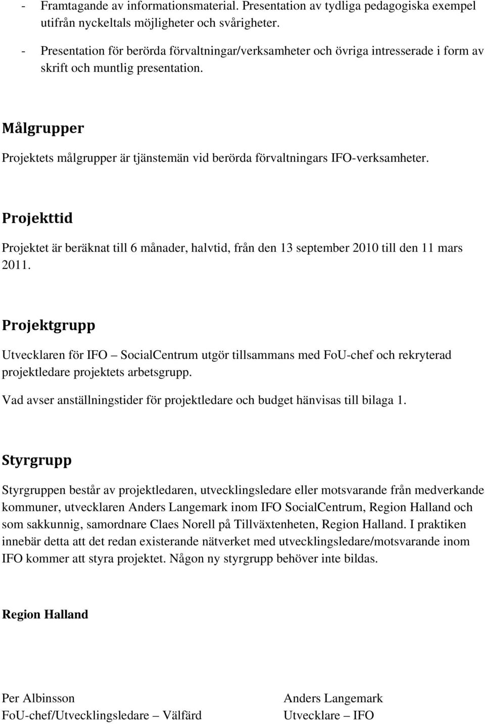 Målgrupper Projektets målgrupper är tjänstemän vid berörda förvaltningars IFO-verksamheter. Projekttid Projektet är beräknat till 6 månader, halvtid, från den 13 september 2010 till den 11 mars 2011.