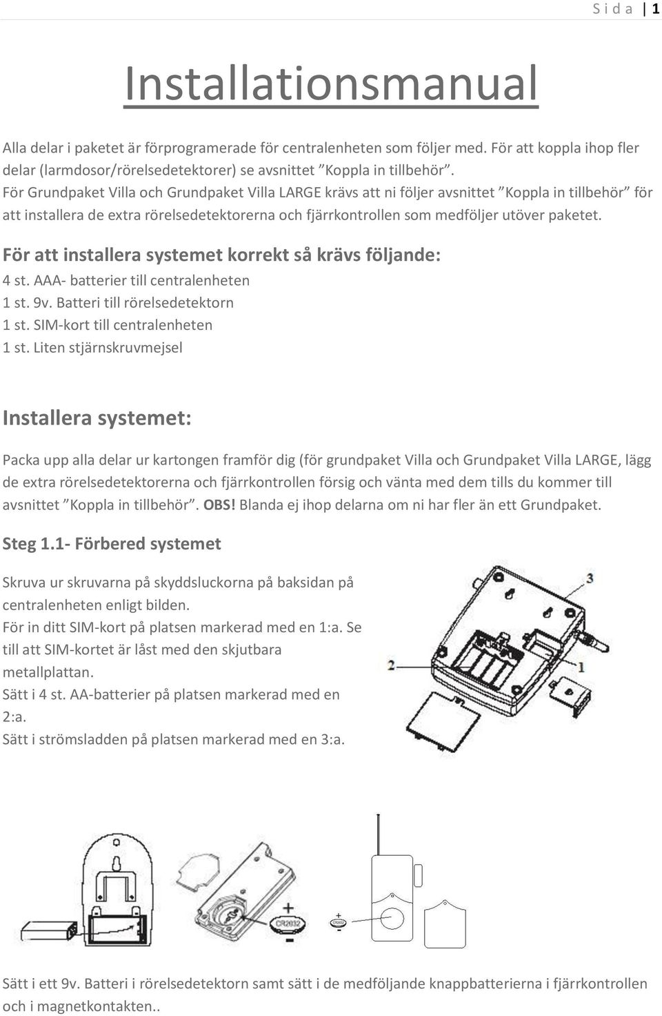 För att installera systemet korrekt så krävs följande: 4 st. AAA- batterier till centralenheten 1 st. 9v. Batteri till rörelsedetektorn 1 st. SIM-kort till centralenheten 1 st.