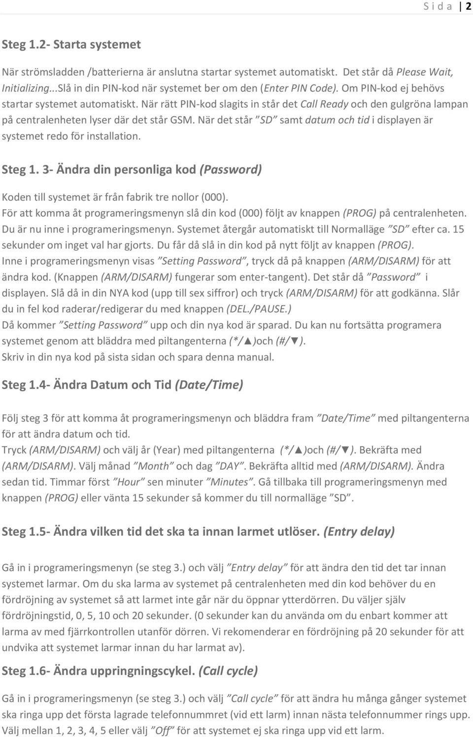 När rätt PIN-kod slagits in står det Call Ready och den gulgröna lampan på centralenheten lyser där det står GSM. När det står SD samt datum och tid i displayen är systemet redo för installation.