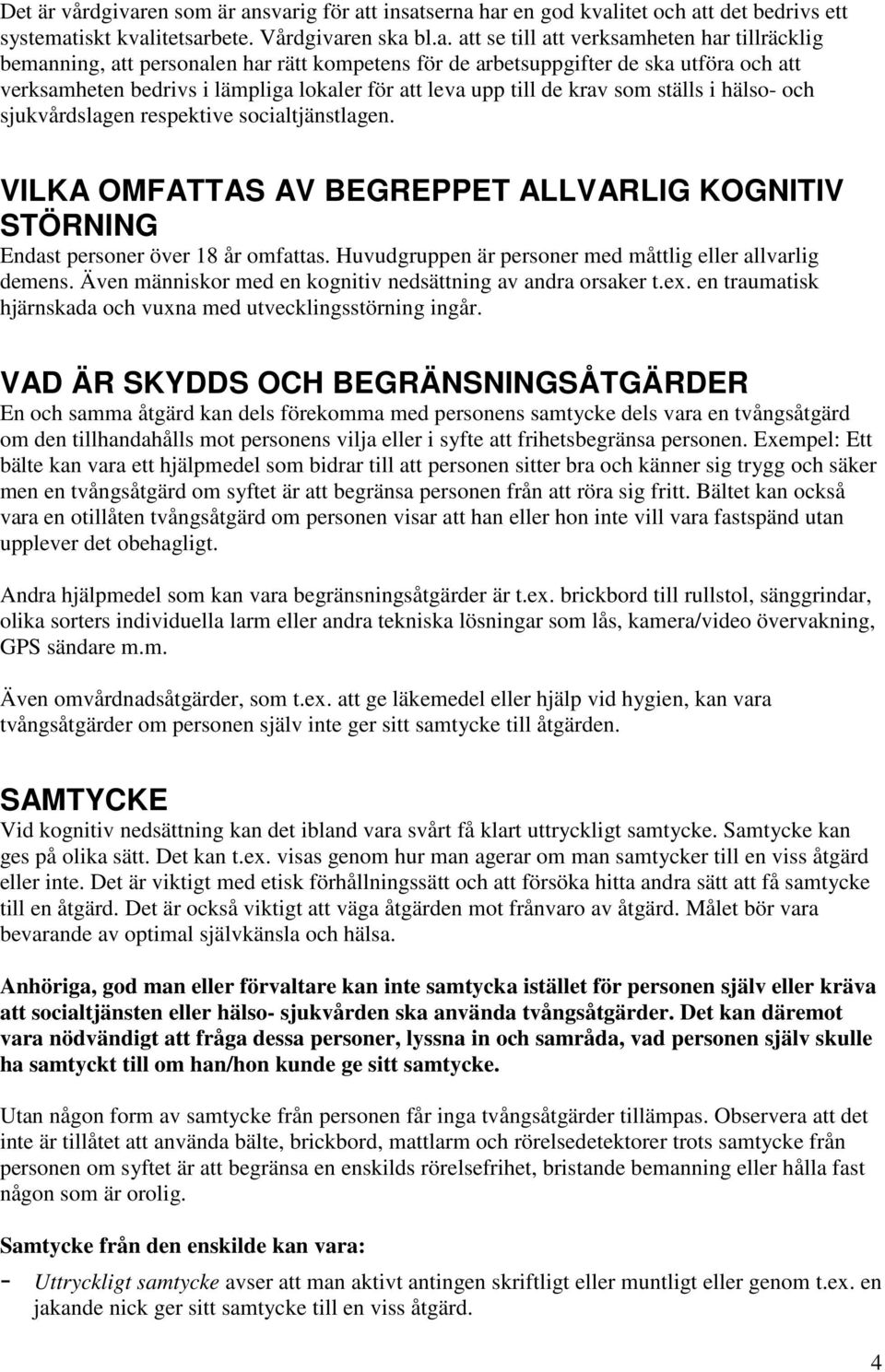 svarig för att insatserna har en god kvalitet och att det bedrivs ett systematiskt kvalitetsarbete. Vårdgivaren ska bl.a. att se till att verksamheten har tillräcklig bemanning, att personalen har