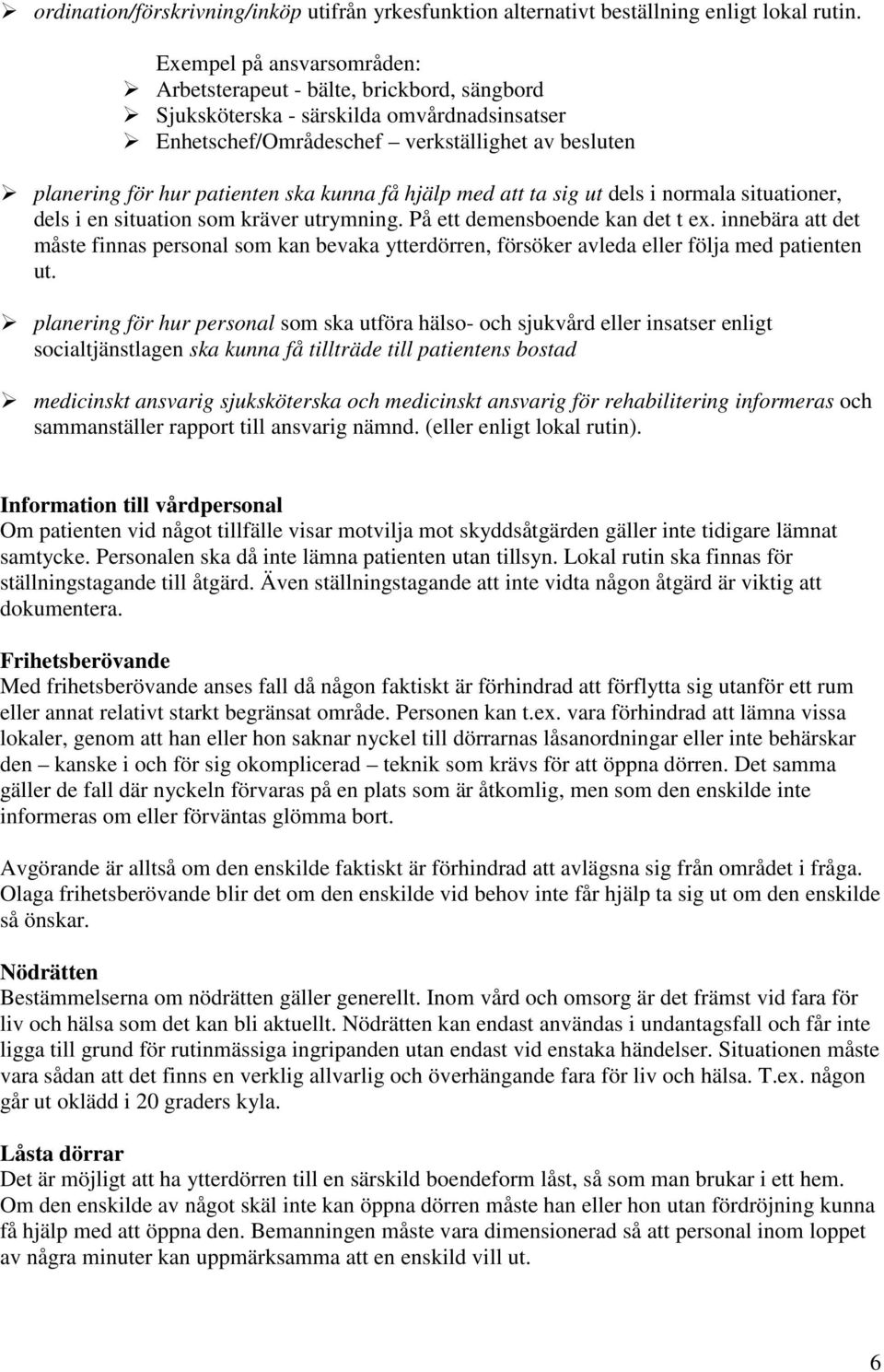 kunna få hjälp med att ta sig ut dels i normala situationer, dels i en situation som kräver utrymning. På ett demensboende kan det t ex.