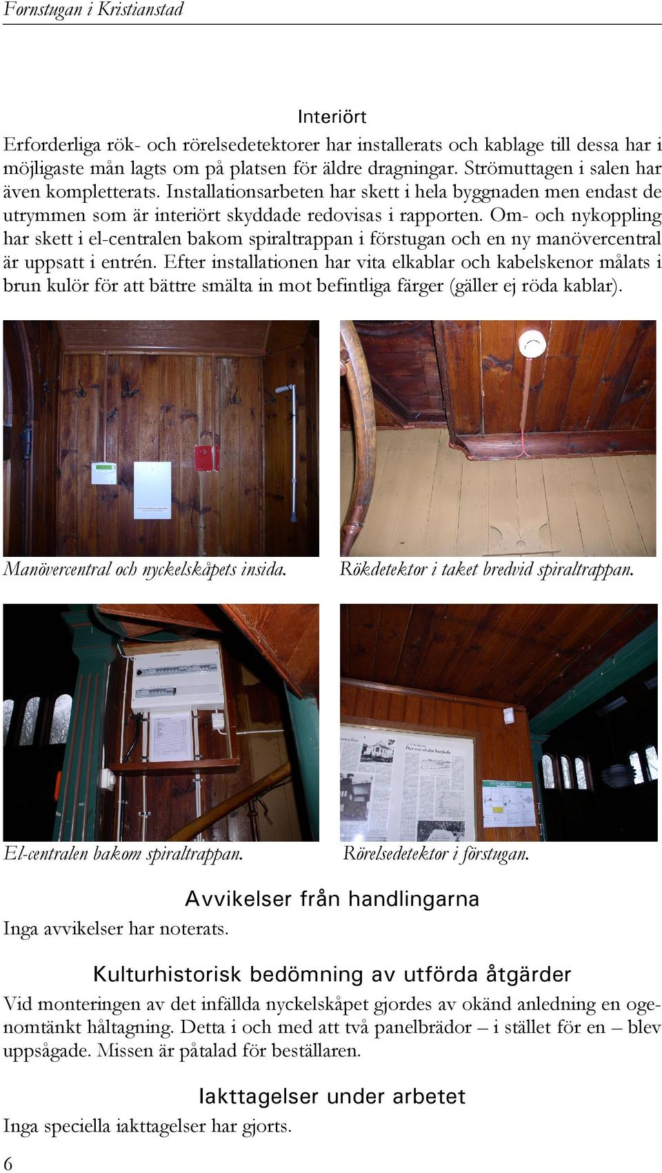 Om- och nykoppling har skett i el-centralen bakom spiraltrappan i förstugan och en ny manövercentral är uppsatt i entrén.