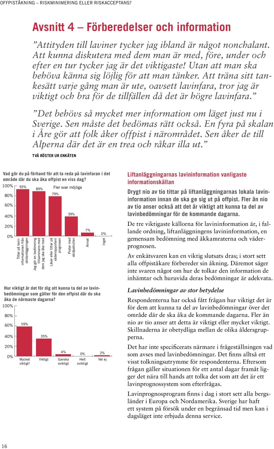 Det behövs så mycket mer information om läget just nu i Sverige. Sen måste det bedömas rätt också. En fyra på skalan i Åre gör att folk åker offpist i närområdet.