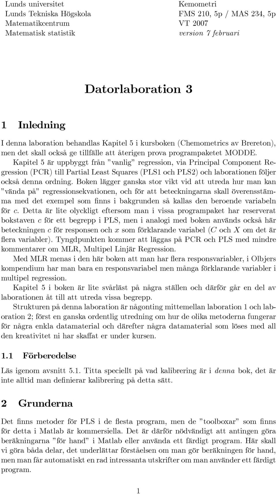 Kapitel 5 är uppbyggt från vanlig regression, via Principal Component Regression (PCR) till Partial Least Squares (PLS1 och PLS2) och laborationen följer också denna ordning.