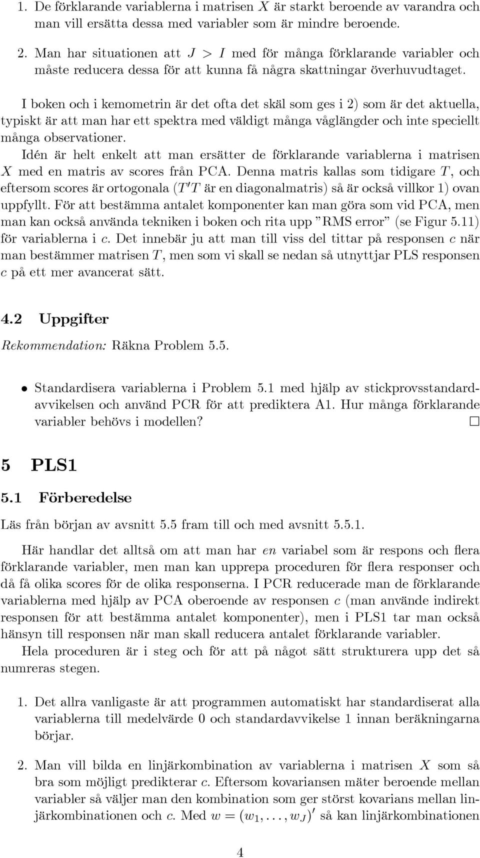I boken och i kemometrin är det ofta det skäl som ges i 2) som är det aktuella, typiskt är att man har ett spektra med väldigt många våglängder och inte speciellt många observationer.