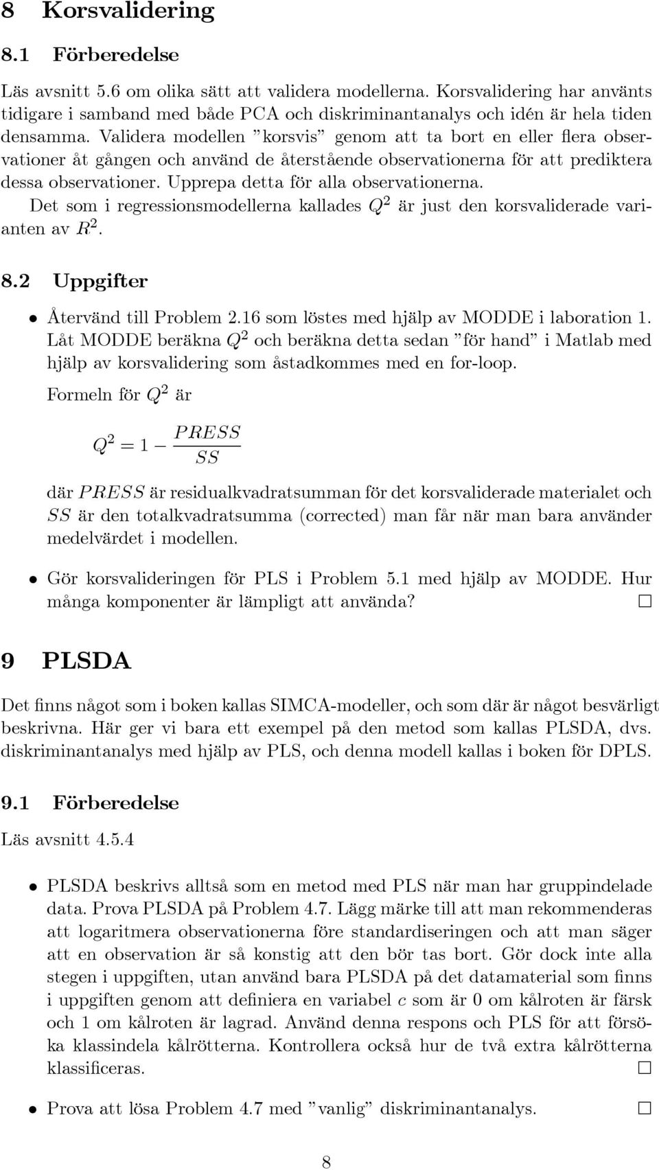 Validera modellen korsvis genom att ta bort en eller flera observationer åt gången och använd de återstående observationerna för att prediktera dessa observationer.