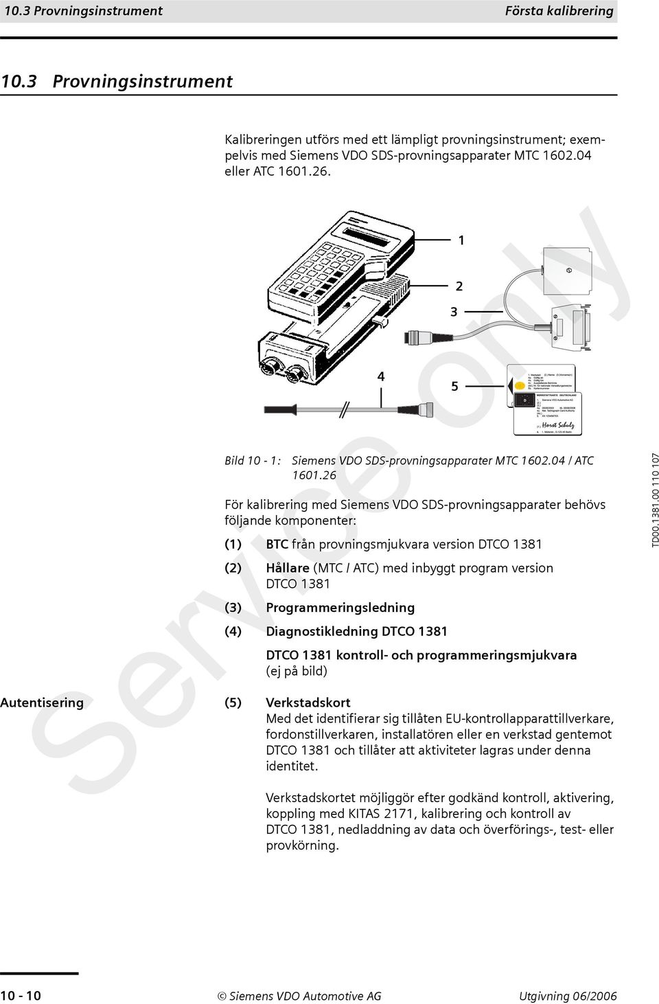 26 För kalibrering med Siemens VDO SDS-provningsapparater behövs följande komponenter: (1) BTC från provningsmjukvara version DTCO 1381 (2) Hållare (MTC / ATC) med inbyggt program version DTCO 1381