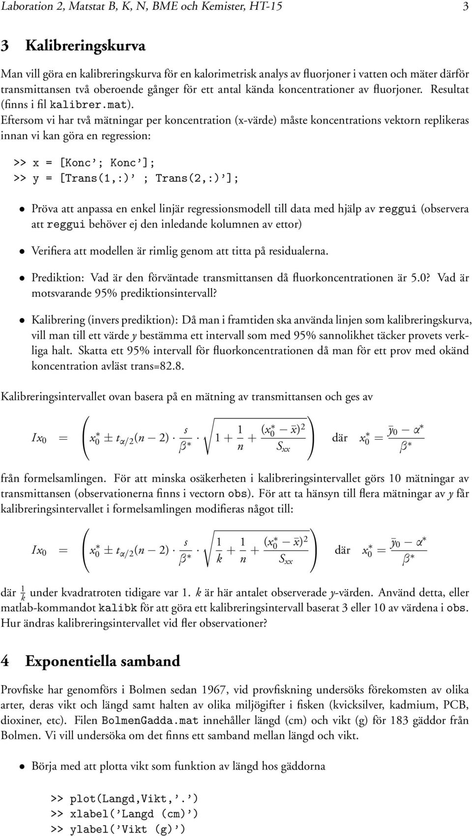 Eftersom vi har två mätningar per koncentration (x-värde) måste koncentrations vektorn replikeras innan vi kan göra en regression: >> x = [Konc ; Konc ]; >> y = [Trans(1,:) ; Trans(2,:) ]; Pröva att