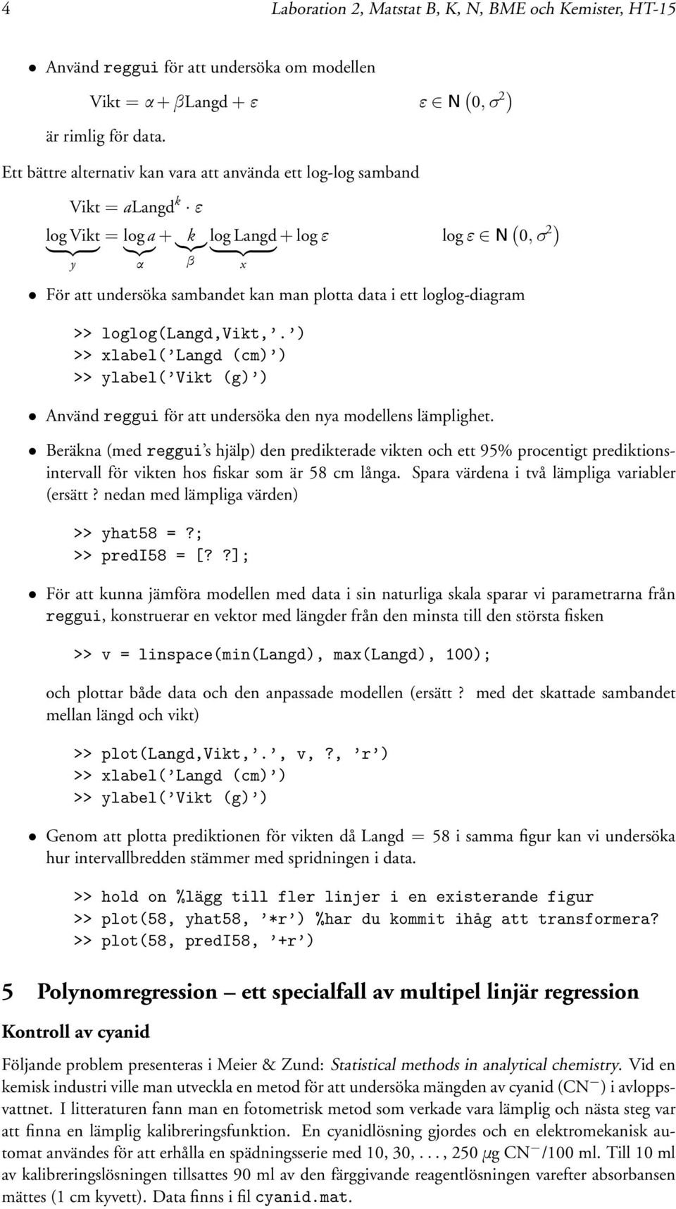 kan man plotta data i ett loglog-diagram >> loglog(langd,vikt,. ) Använd reggui för att undersöka den nya modellens lämplighet.