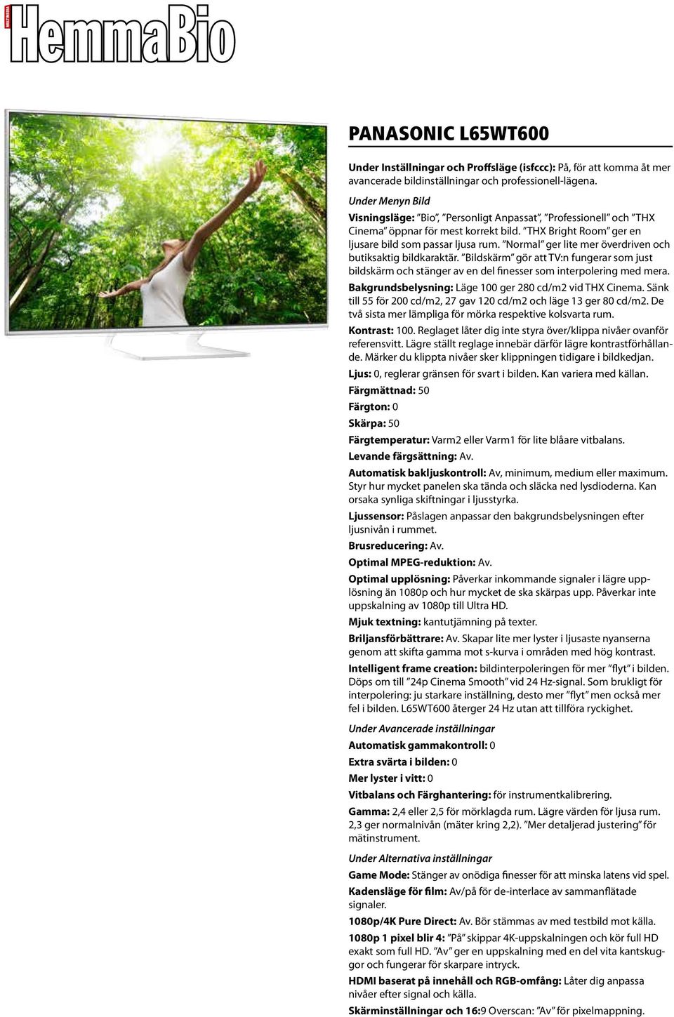 Normal ger lite mer överdriven och butiksaktig bildkaraktär. Bildskärm gör att TV:n fungerar som just bildskärm och stänger av en del finesser som interpolering med mera.