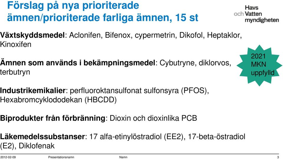 Industrikemikalier: perfluoroktansulfonat sulfonsyra (PFOS), Hexabromcyklododekan (HBCDD) Biprodukter från förbränning: Dioxin