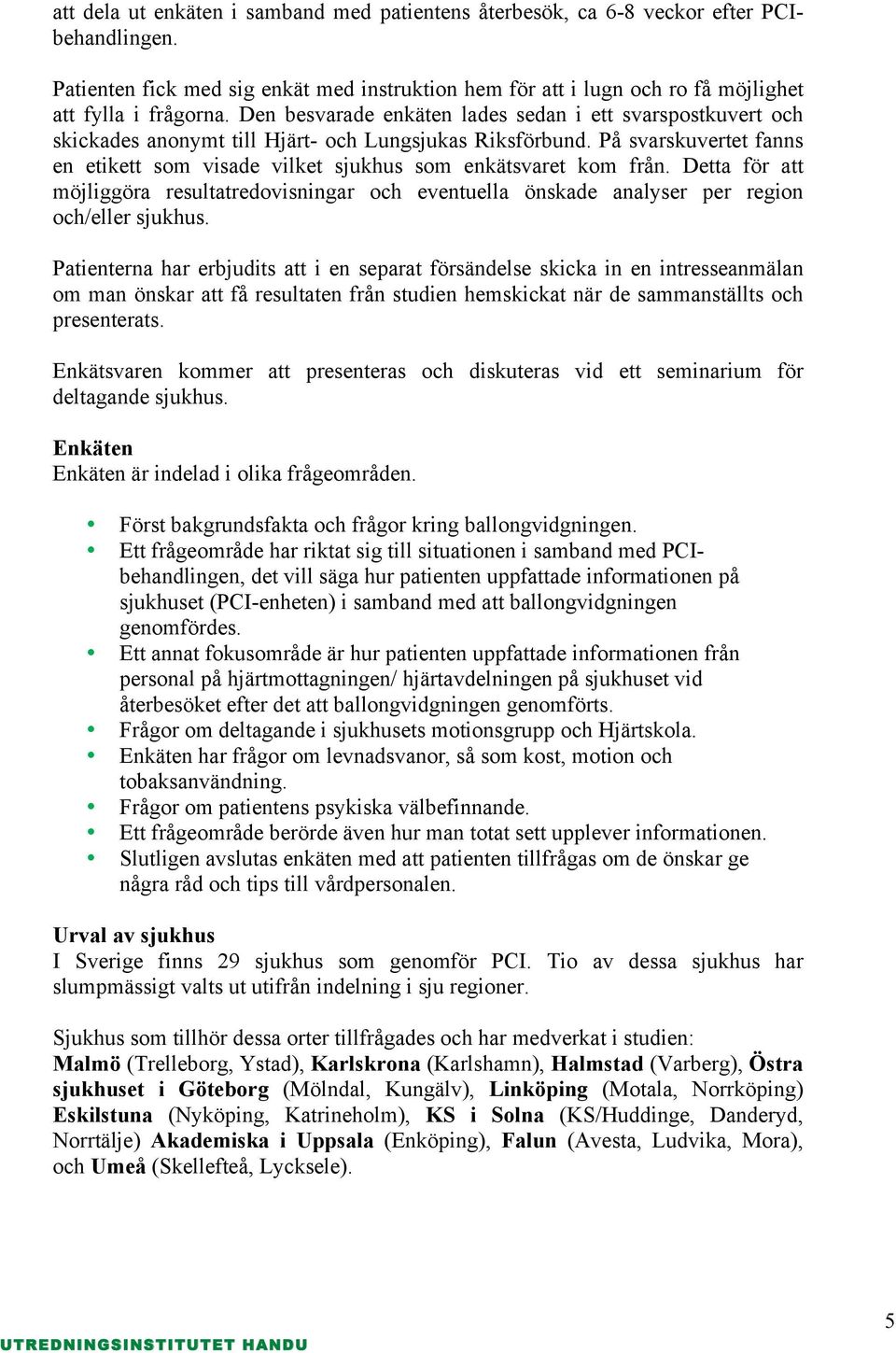 På svarskuvertet fanns en etikett som visade vilket sjukhus som enkätsvaret kom från. Detta för att möjliggöra resultatredovisningar och eventuella önskade analyser per region och/eller sjukhus.
