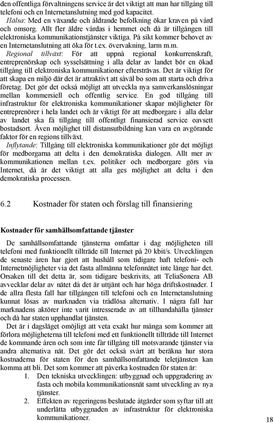 På sikt kommer behovet av en Internetanslutning att öka för t.ex. övervakning, larm m.m. Regional tillväxt: För att uppnå regional konkurrenskraft, entreprenörskap och sysselsättning i alla delar av landet bör en ökad tillgång till elektroniska kommunikationer eftersträvas.