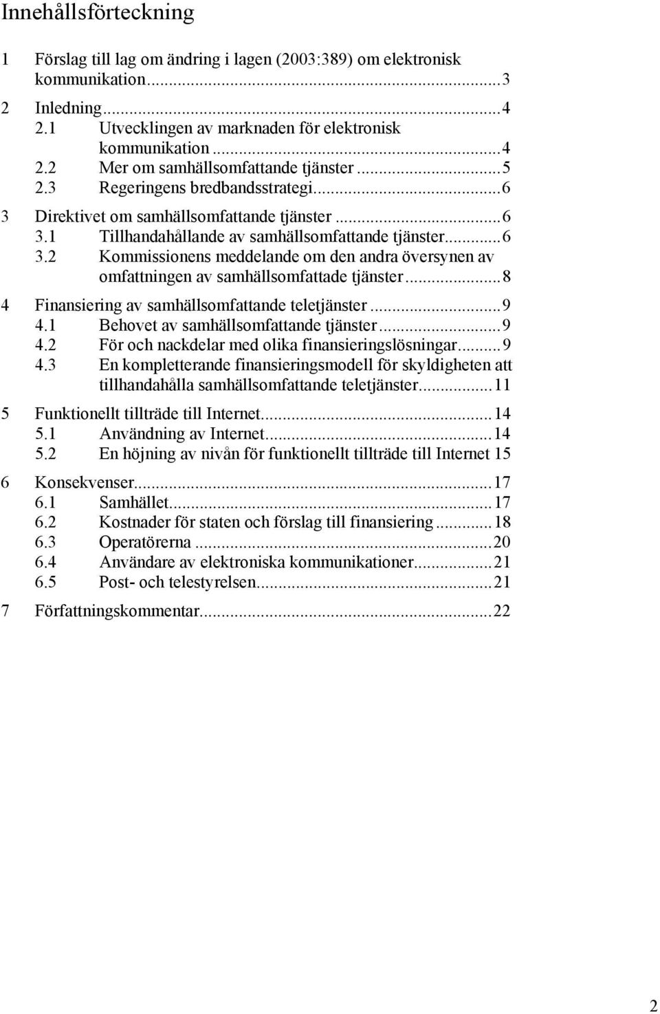 ..8 4 Finansiering av samhällsomfattande teletjänster...9 4.1 Behovet av samhällsomfattande tjänster...9 4.2 För och nackdelar med olika finansieringslösningar...9 4.3 En kompletterande finansieringsmodell för skyldigheten att tillhandahålla samhällsomfattande teletjänster.