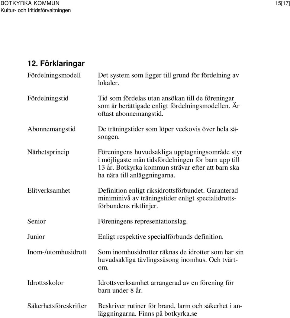 fördelning av lokaler. Tid som fördelas utan ansökan till de föreningar som är berättigade enligt fördelningsmodellen. Är oftast abonnemangstid. De träningstider som löper veckovis över hela säsongen.