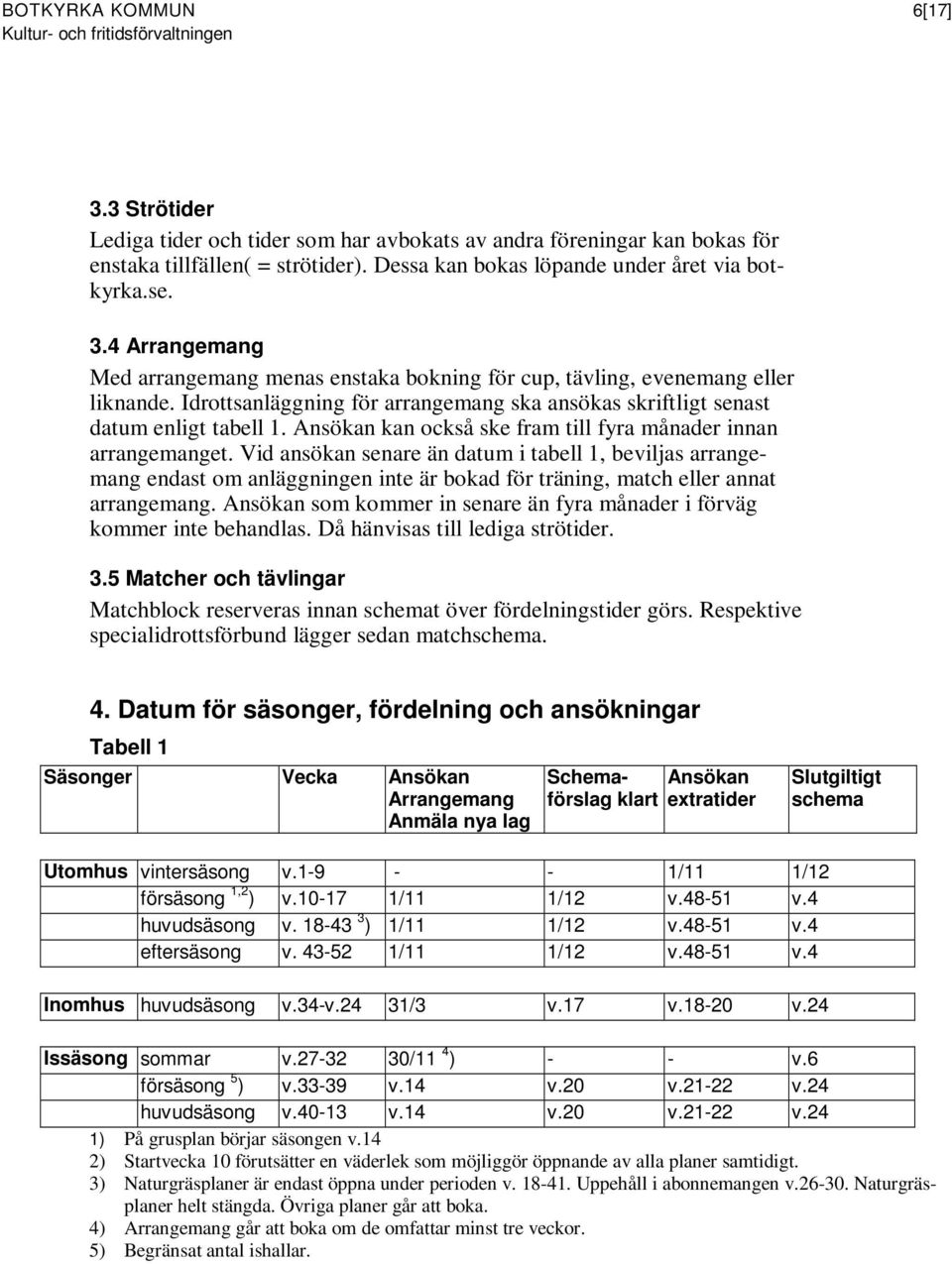 Vid ansökan senare än datum i tabell 1, beviljas arrangemang endast om anläggningen inte är bokad för träning, match eller annat arrangemang.